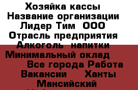 Хозяйка кассы › Название организации ­ Лидер Тим, ООО › Отрасль предприятия ­ Алкоголь, напитки › Минимальный оклад ­ 37 000 - Все города Работа » Вакансии   . Ханты-Мансийский,Нефтеюганск г.